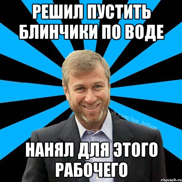 решил пустить блинчики по воде нанял для этого рабочего, Мем  Типичный Миллиардер (Абрамович)