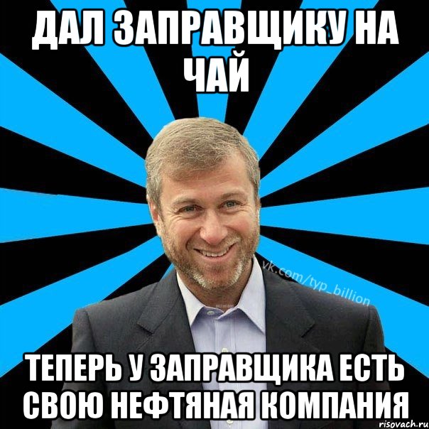 Дал заправщику на чай Теперь у заправщика есть свою нефтяная компания, Мем  Типичный Миллиардер (Абрамович)