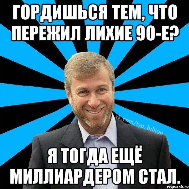 Гордишься тем, что пережил лихие 90-е? Я тогда ещё миллиардером стал., Мем  Типичный Миллиардер (Абрамович)