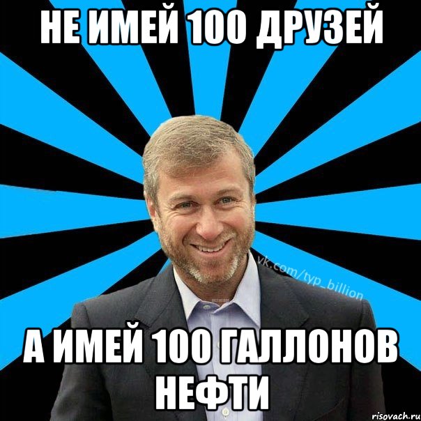 Не имей 100 друзей А имей 100 галлонов нефти, Мем  Типичный Миллиардер (Абрамович)