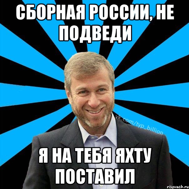 Сборная России, не подведи Я на тебя яхту поставил, Мем  Типичный Миллиардер (Абрамович)