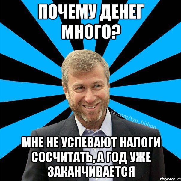 почему денег много? мне не успевают налоги сосчитать, а год уже заканчивается, Мем  Типичный Миллиардер (Абрамович)