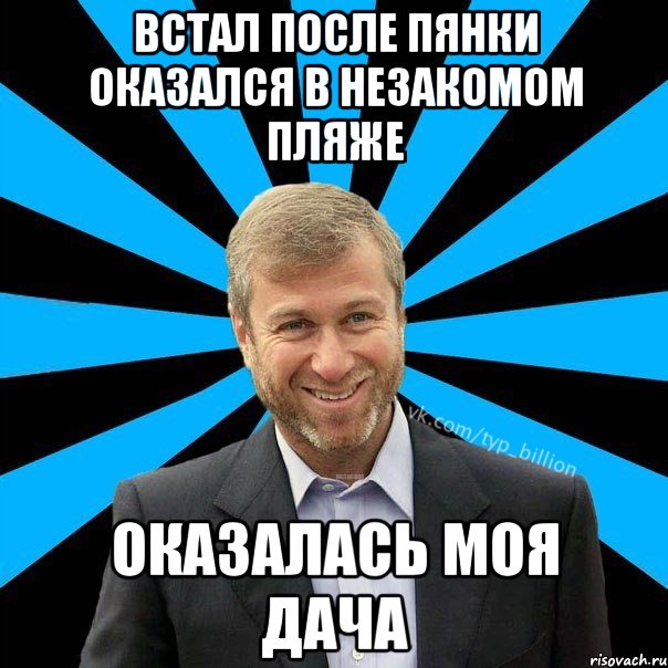 ВСТАЛ ПОСЛЕ ПЯНКИ ОКАЗАЛСЯ В НЕЗАКОМОМ ПЛЯЖЕ ОКАЗАЛАСЬ МОЯ ДАЧА, Мем  Типичный Миллиардер (Абрамович)