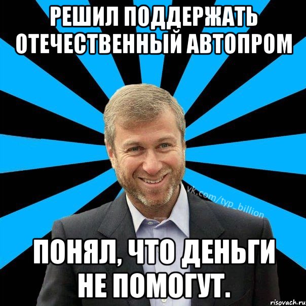 Решил поддержать отечественный автопром Понял, что деньги не помогут., Мем  Типичный Миллиардер (Абрамович)