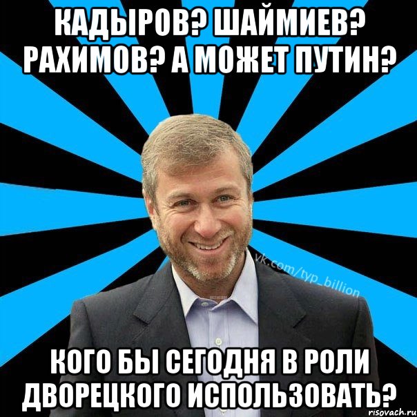 Кадыров? Шаймиев? Рахимов? А может Путин? Кого бы сегодня в роли дворецкого использовать?, Мем  Типичный Миллиардер (Абрамович)