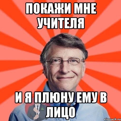 ПОКАЖИ МНЕ УЧИТЕЛЯ И Я ПЛЮНУ ЕМУ В ЛИЦО, Мем  Типичный Миллионер 3