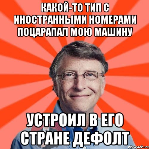 какой-то тип с иностранными номерами поцарапал мою машину устроил в его стране дефолт