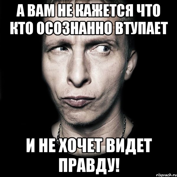 А вам не кажется что кто осознанно ВТУПАЕТ и не хочет видет правду!, Мем  Типичный Охлобыстин