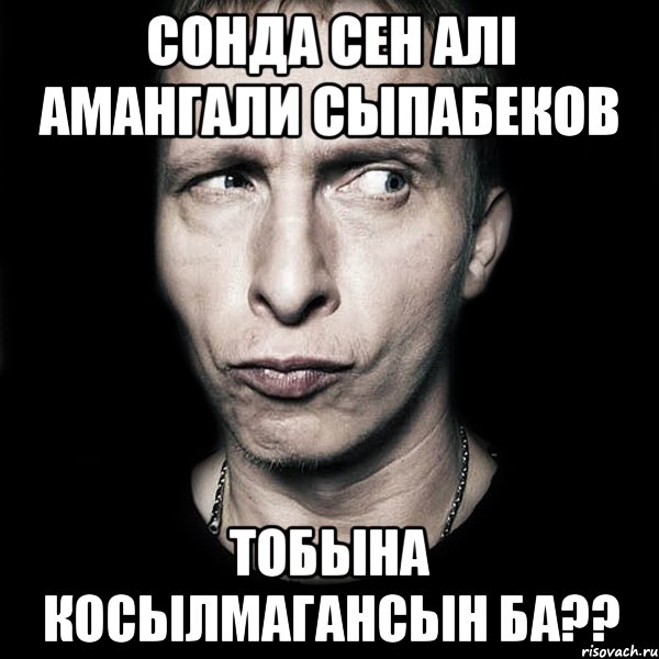 Сонда сен алi Амангали Сыпабеков тобына косылмагансын ба??, Мем  Типичный Охлобыстин