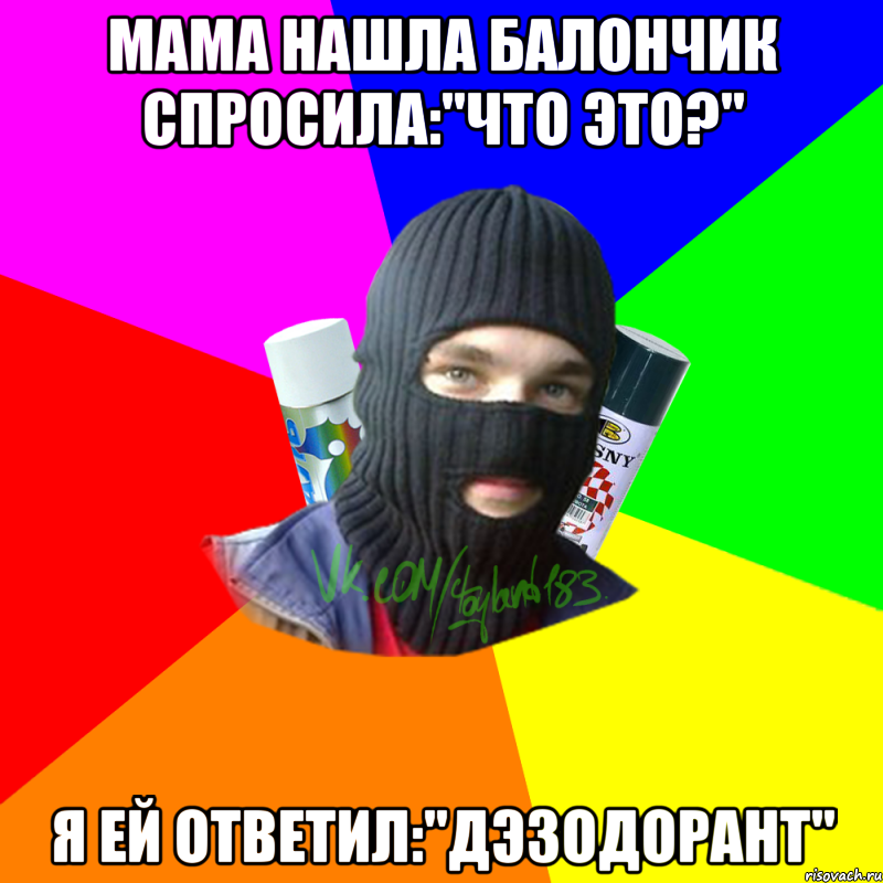 Мама нашла балончик спросила:"Что это?" Я ей ответил:"Дэзодорант"