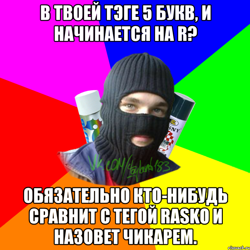 В твоей тэге 5 букв, и начинается на R? Обязательно кто-нибудь сравнит с тегой RASKO и назовет чикарем., Мем ТИПИЧНЫЙ РАЙТЕР