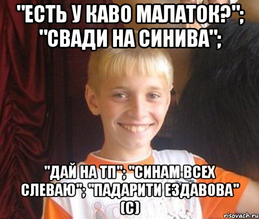 "Есть у каво малаток?"; "Свади на синива"; "Дай на тп"; "Синам всех слеваю"; "Падарити ездавова" (с), Мем Типичный школьник