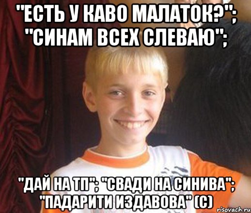 "Есть у каво малаток?"; "Синам всех слеваю"; "Дай на тп"; "Свади на синива"; "Падарити издавова" (с), Мем Типичный школьник