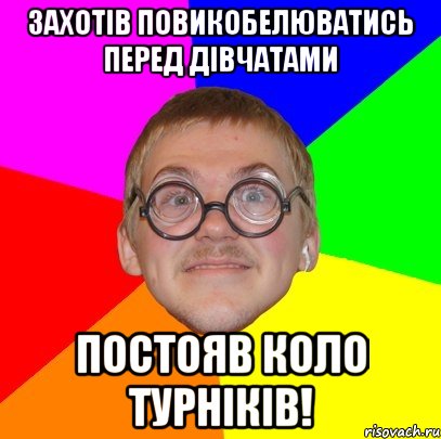 Захотів повикобелюватись перед дівчатами Постояв коло турніків!, Мем Типичный ботан