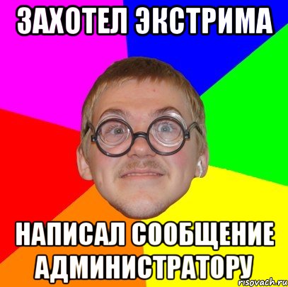 Захотел экстрима Написал сообщение администратору, Мем Типичный ботан