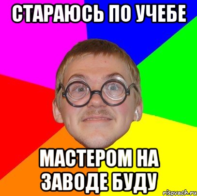 Стараюсь по учебе Мастером на заводе буду, Мем Типичный ботан