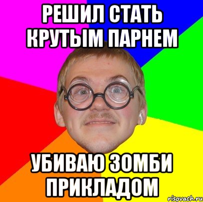 Решил стать крутым парнем Убиваю зомби прикладом, Мем Типичный ботан