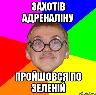 ЗАХОТІВ АДРЕНАЛІНУ ПРОЙШОВСЯ ПО ЗЕЛЕНІЙ, Мем Типичный ботан