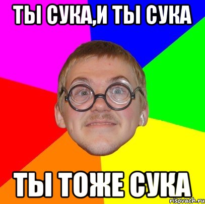 ты сука,и ты сука ты тоже сука, Мем Типичный ботан