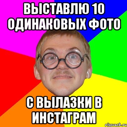 выставлю 10 одинаковых фото с вылазки в инстаграм, Мем Типичный ботан