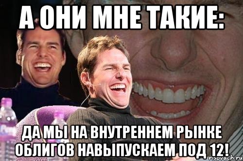 А ОНИ МНЕ ТАКИЕ: ДА МЫ НА ВНУТРЕННЕМ РЫНКЕ ОБЛИГОВ НАВЫПУСКАЕМ ПОД 12!, Мем том круз