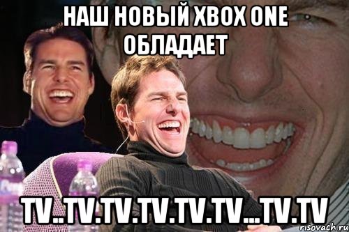 Наш новый xbox one обладает TV..tv.tv.tv.tv.tv...tv.tv, Мем том круз