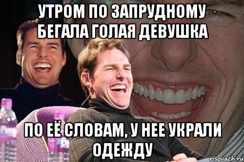 Утром по Запрудному бегала голая девушка По её словам, у нее украли одежду, Мем том круз