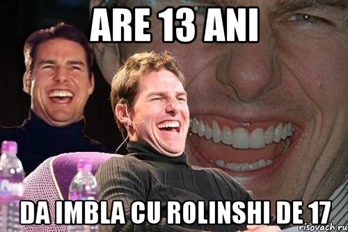 Are 13 ani da imbla cu Rolinshi de 17, Мем том круз