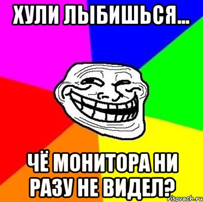 Хули лыбишься... чё монитора ни разу не видел?, Мем Тролль Адвайс