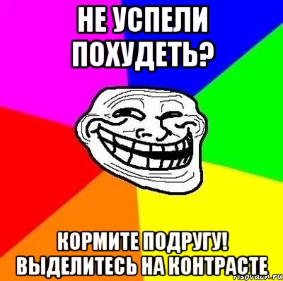 Не успели похудеть? Кормите подругу! Выделитесь на контрасте, Мем Тролль Адвайс