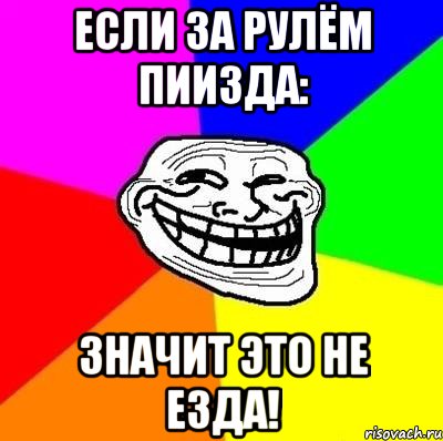 Если за рулём пиизда: Значит это не езда!, Мем Тролль Адвайс