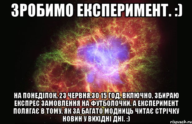 Зробимо експеримент. :) На понеділок, 23 червня,зо 15 год. включно, збираю експрес замовлення на футболочки. А експеримент полягає в тому, як за багато модниць читає стрічку новин у вихідні дні. :), Мем Туманность