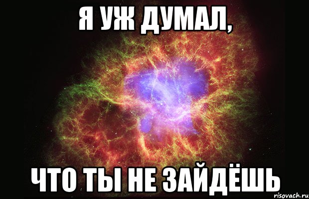 Я УЖ ДУМАЛ, ЧТО ТЫ НЕ ЗАЙДЁШЬ, Мем Туманность