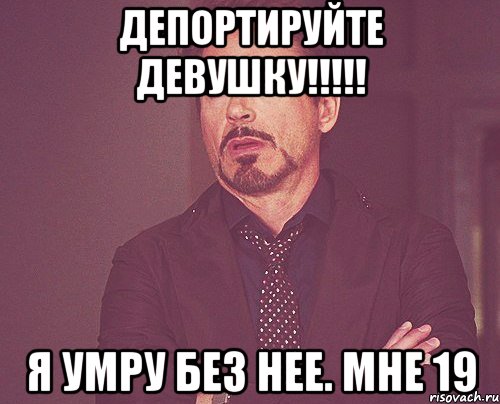 Я не умру без твоей. Я помер. Я без нее. Депортировать Мем. Департируйте меня обратно.