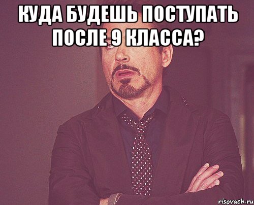 Куда уходят после. Куда поступать. Куда поступать будешь. Куда собираешься поступать. Мемы наоборот.