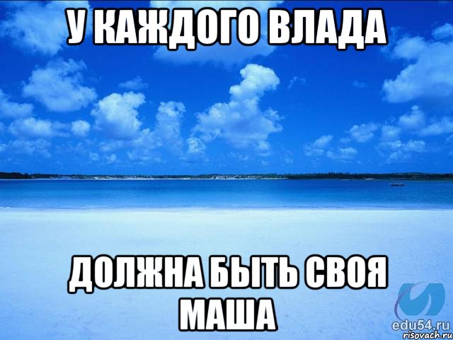 У каждого Влада должна быть своя Маша, Мем у каждой Ксюши должен быть свой 