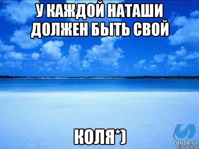 У каждой Наташи должен быть свой КОЛЯ*), Мем у каждой Ксюши должен быть свой 