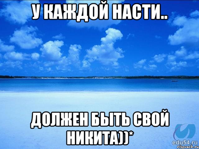 У КАЖДОЙ НАСТИ.. ДОЛЖЕН БЫТЬ СВОЙ НИКИТА))*, Мем у каждой Ксюши должен быть свой 