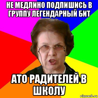 не медлино подпишись в группу ЛЕГЕНДАРНЫЙ БИТ ато радителей в школу, Мем Типичная училка