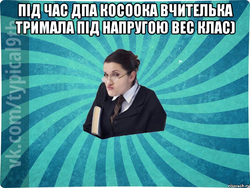 Під час ДПА косоока вчителька тримала під напругою вес клас) 