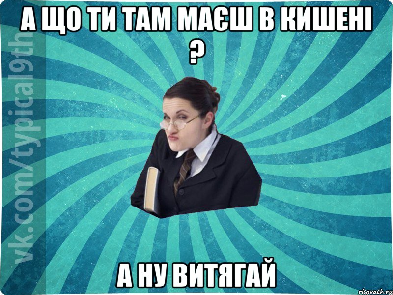 а що ти там маєш в кишені ? а ну витягай, Мем девятиклассник16