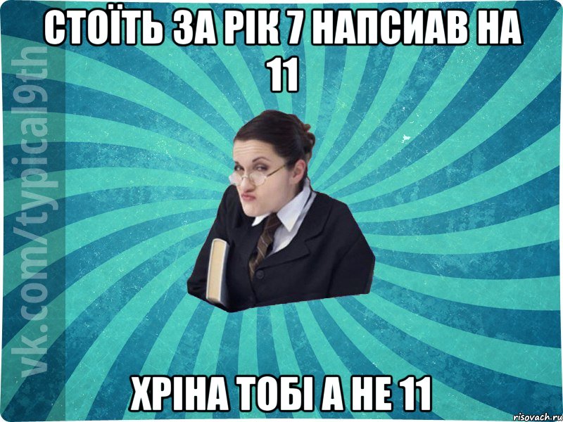 Стоїть за Рік 7 напсиав на 11 Хріна тобі а не 11