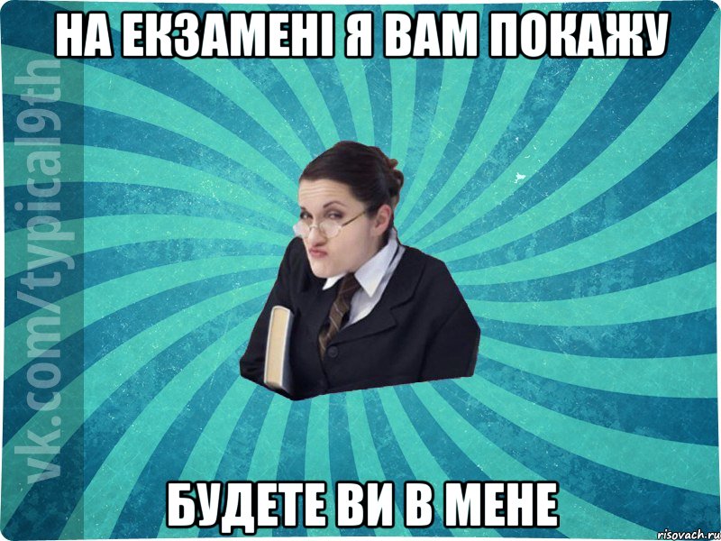 на екзамені я вам покажу будете ви в мене