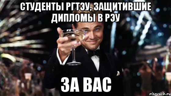 студенты РГТЭУ, защитившие дипломы в РЭУ ЗА ВАС, Мем Великий Гэтсби (бокал за тех)