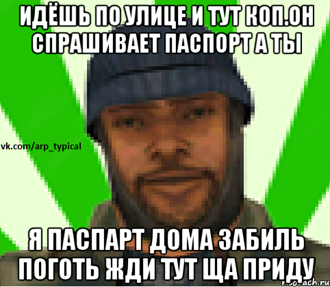 Идёшь по улице и тут коп.Он спрашивает паспорт а ты Я ПАСПАРТ ДОМА ЗАБИЛЬ ПОГОТЬ ЖДИ ТУТ ЩА ПРИДУ, Мем Vkcomarptypical