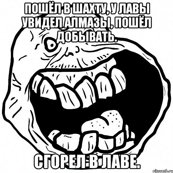 Пошёл в шахту, у лавы увидел алмазы, пошёл добывать. Сгорел в лаве., Мем всегда один