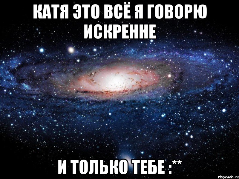 Катя это всё я говорю искренне и только тебе :**, Мем Вселенная