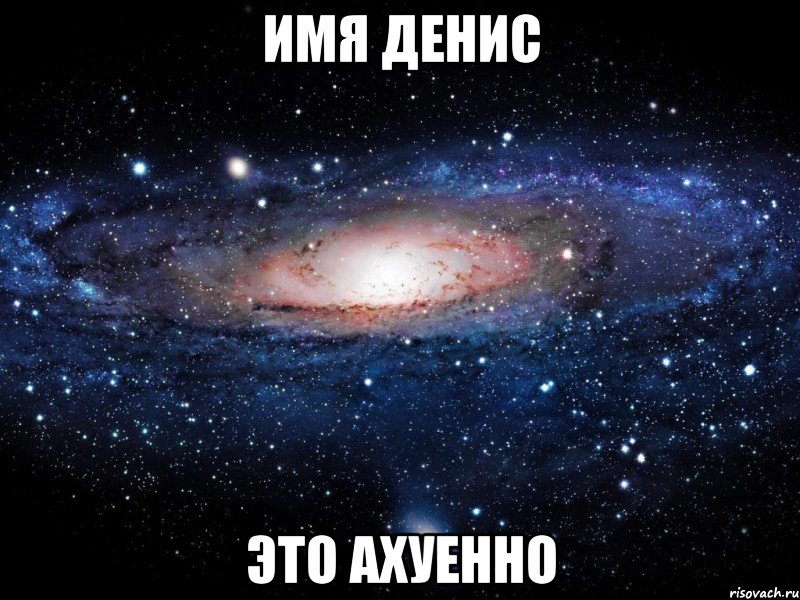 Имя Денис Это ахуенно, Мем Вселенная