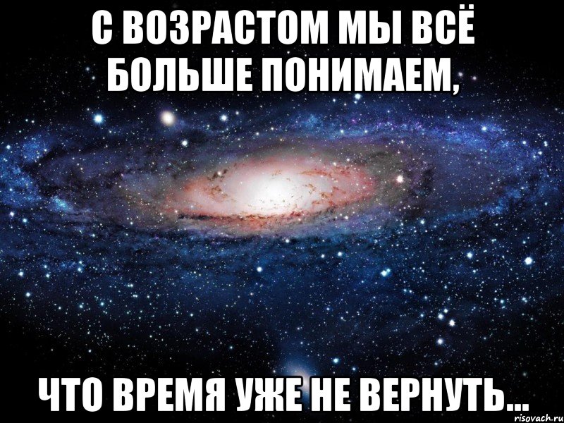 С возрастом мы всё больше понимаем, что время уже не вернуть..., Мем Вселенная