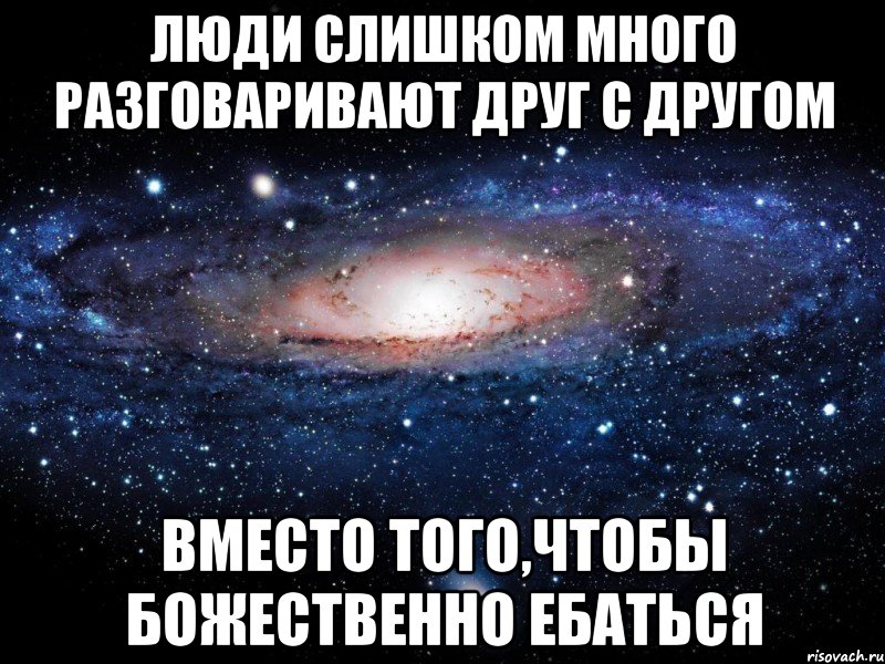 Люди слишком много разговаривают друг с другом вместо того,чтобы божественно ебаться, Мем Вселенная